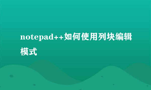 notepad++如何使用列块编辑模式