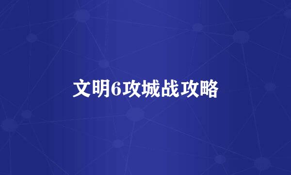 文明6攻城战攻略