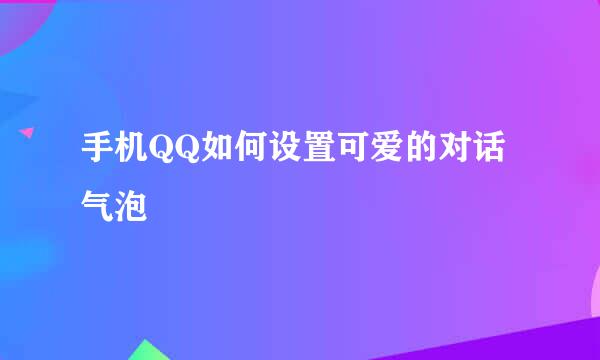 手机QQ如何设置可爱的对话气泡