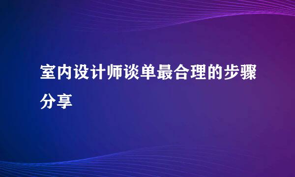 室内设计师谈单最合理的步骤分享