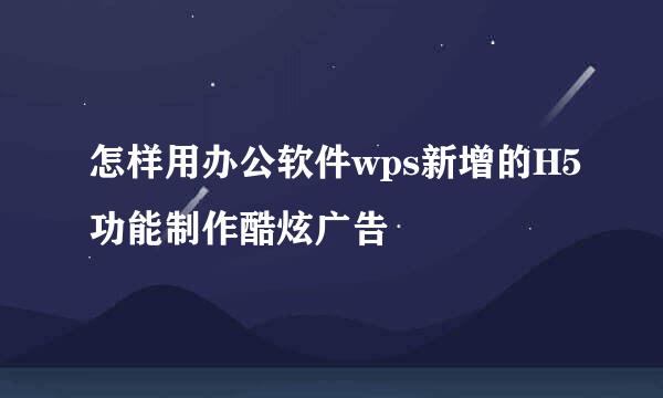 怎样用办公软件wps新增的H5功能制作酷炫广告