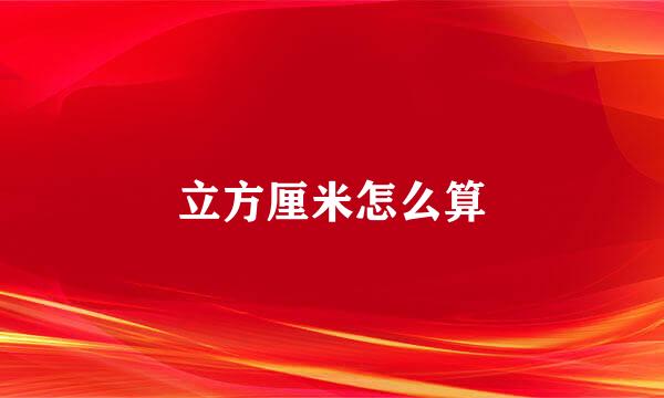 立方厘米怎么算