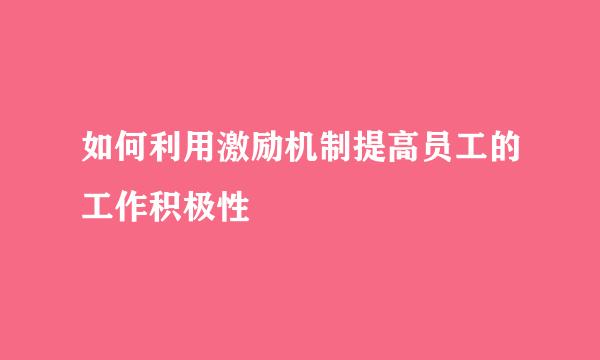 如何利用激励机制提高员工的工作积极性