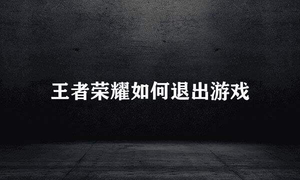 王者荣耀如何退出游戏