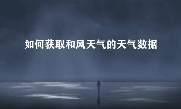 如何获取和风天气的天气数据