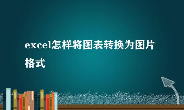 excel怎样将图表转换为图片格式