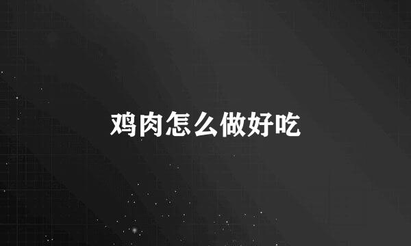 鸡肉怎么做好吃