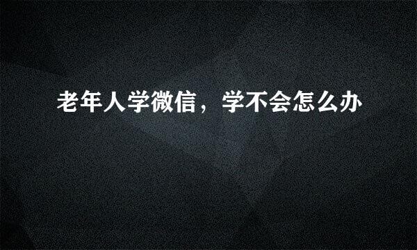 老年人学微信，学不会怎么办