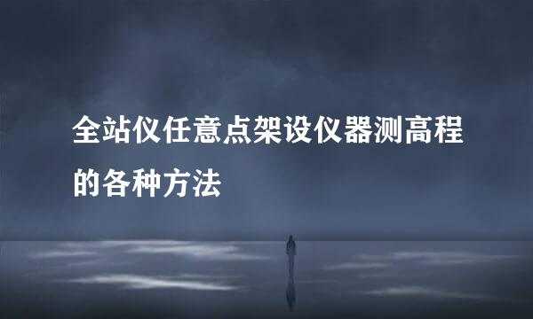 全站仪任意点架设仪器测高程的各种方法