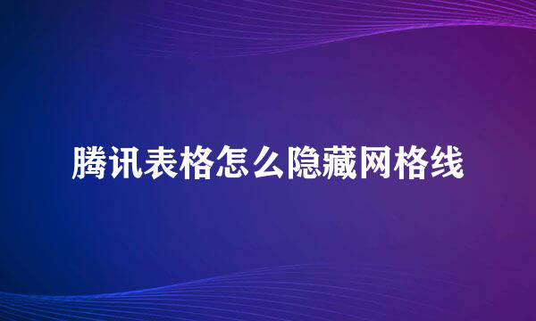 腾讯表格怎么隐藏网格线