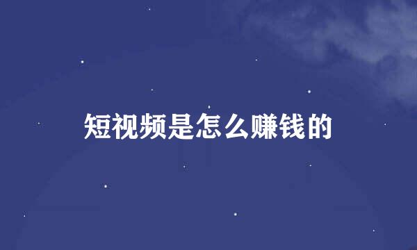 短视频是怎么赚钱的