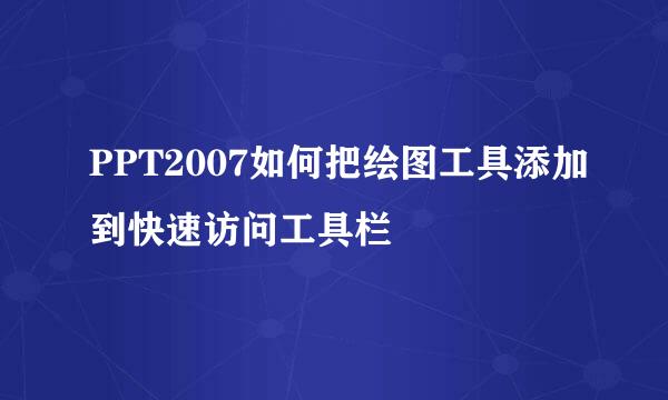 PPT2007如何把绘图工具添加到快速访问工具栏