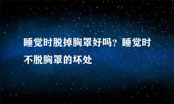 睡觉时脱掉胸罩好吗？睡觉时不脱胸罩的坏处