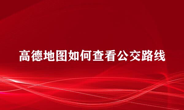 高德地图如何查看公交路线