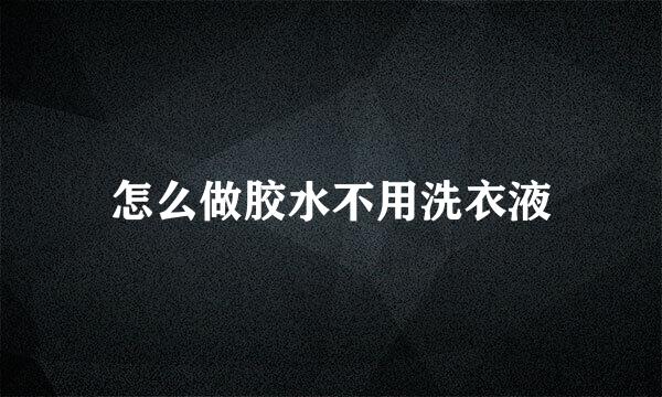 怎么做胶水不用洗衣液