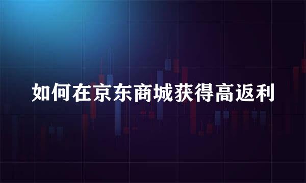 如何在京东商城获得高返利