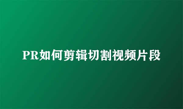 PR如何剪辑切割视频片段