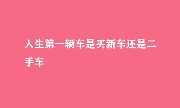 人生第一辆车是买新车还是二手车