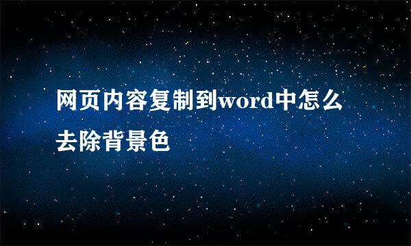 网页内容复制到word中怎么去除背景色