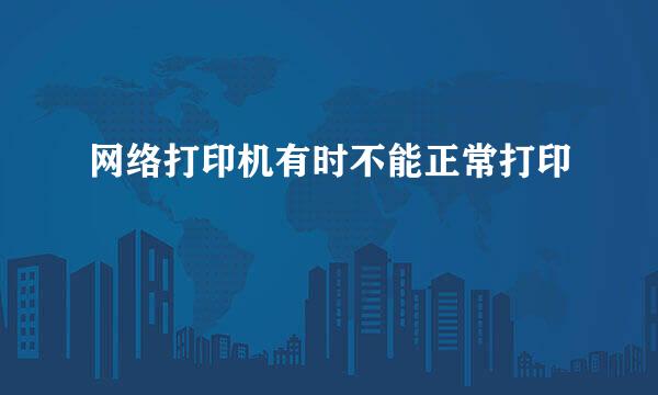 网络打印机有时不能正常打印
