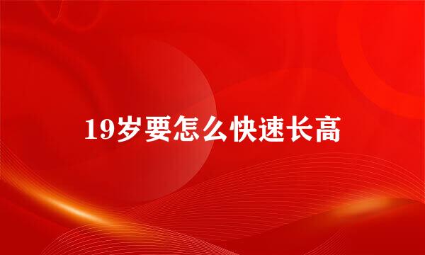 19岁要怎么快速长高