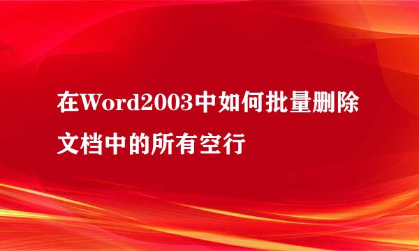 在Word2003中如何批量删除文档中的所有空行