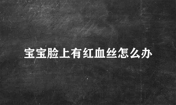 宝宝脸上有红血丝怎么办