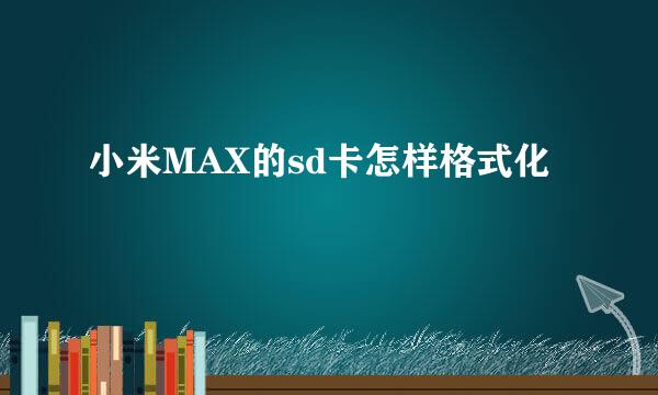 小米MAX的sd卡怎样格式化