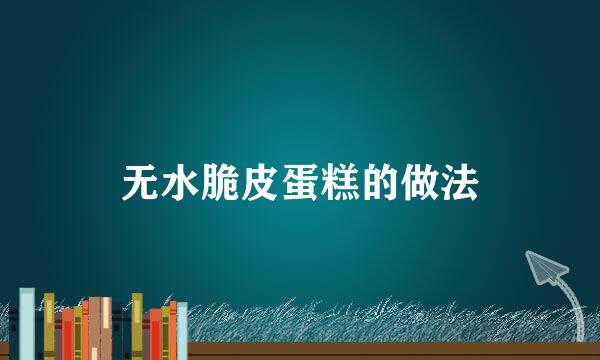 无水脆皮蛋糕的做法