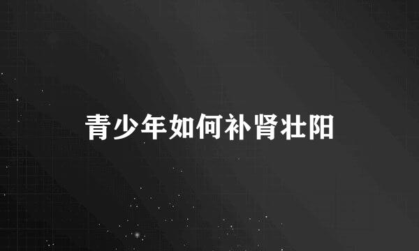 青少年如何补肾壮阳
