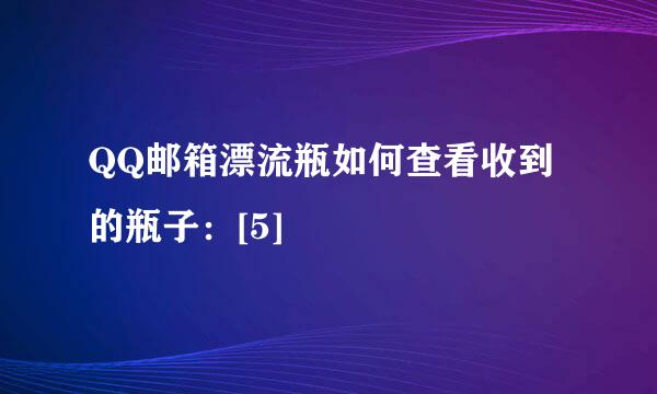 QQ邮箱漂流瓶如何查看收到的瓶子：[5]