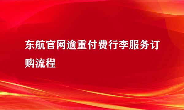 东航官网逾重付费行李服务订购流程