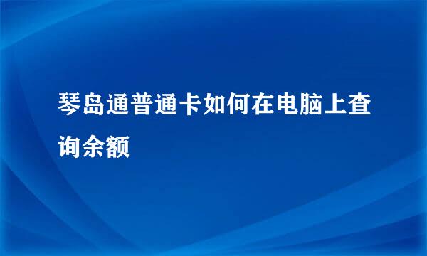 琴岛通普通卡如何在电脑上查询余额