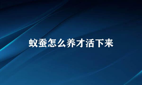 蚁蚕怎么养才活下来