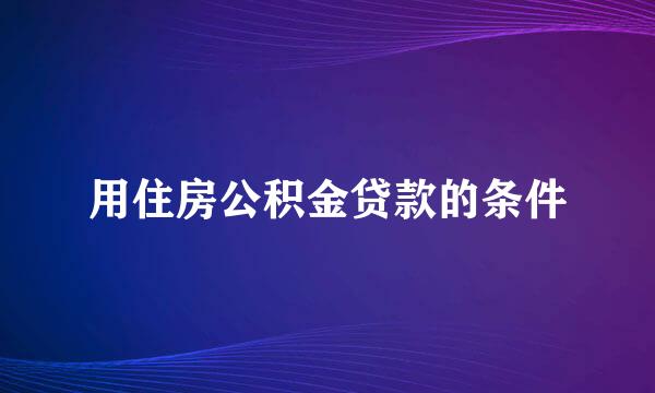 用住房公积金贷款的条件