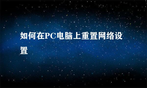 如何在PC电脑上重置网络设置