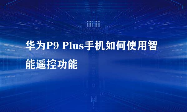 华为P9 Plus手机如何使用智能遥控功能