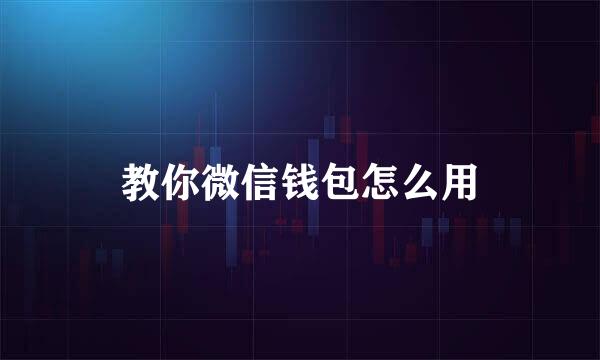 教你微信钱包怎么用