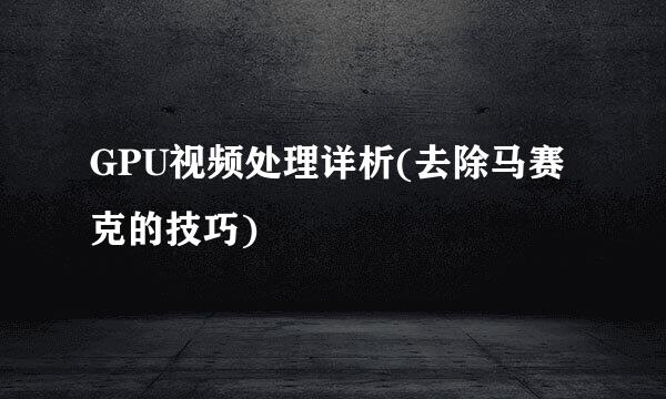 GPU视频处理详析(去除马赛克的技巧)