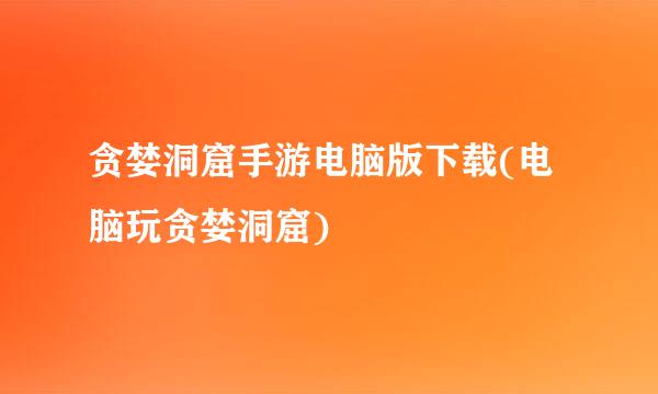 贪婪洞窟手游电脑版下载(电脑玩贪婪洞窟)