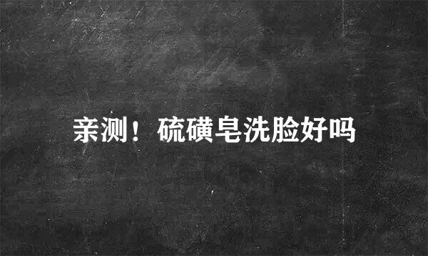亲测！硫磺皂洗脸好吗