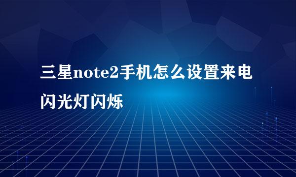 三星note2手机怎么设置来电闪光灯闪烁
