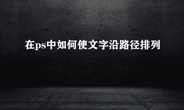 在ps中如何使文字沿路径排列