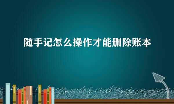 随手记怎么操作才能删除账本