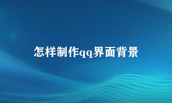 怎样制作qq界面背景