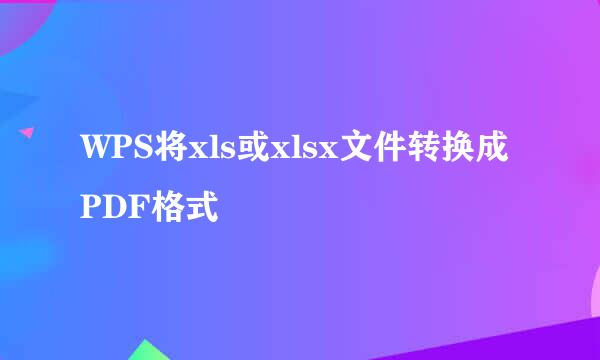 WPS将xls或xlsx文件转换成PDF格式