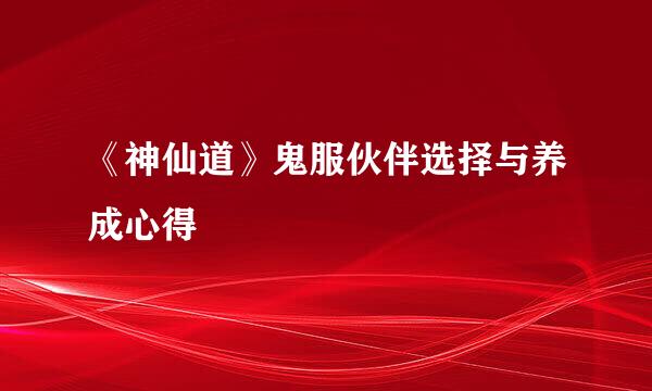 《神仙道》鬼服伙伴选择与养成心得