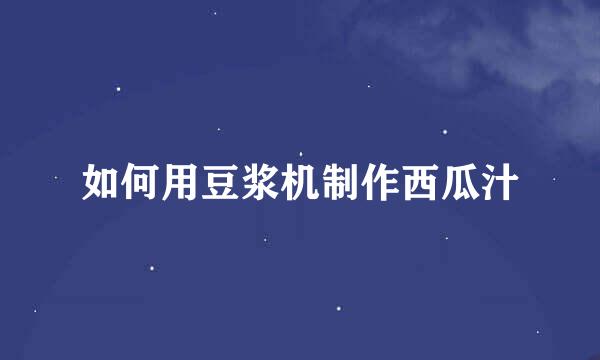 如何用豆浆机制作西瓜汁