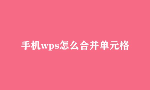 手机wps怎么合并单元格