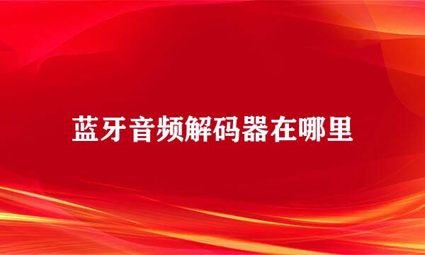 蓝牙音频解码器在哪里